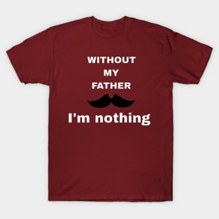 Without my father I'm nothing T-Shirt